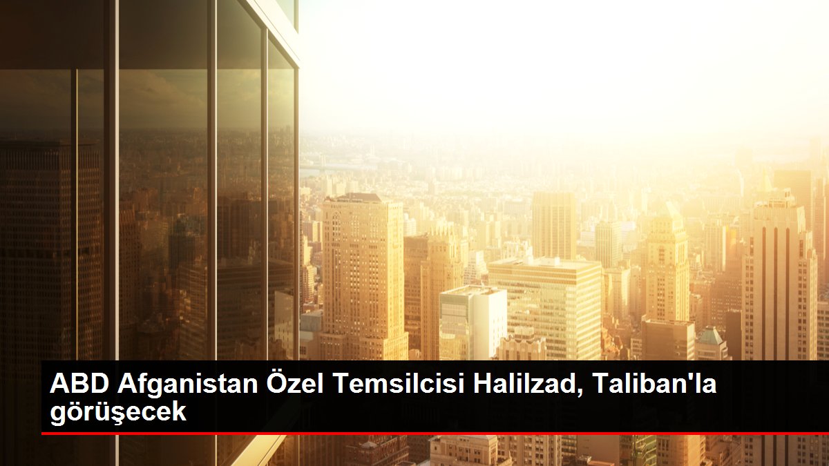 ABD Afganistan Özel Temsilcisi Halilzad, Taliban'la görüşecek