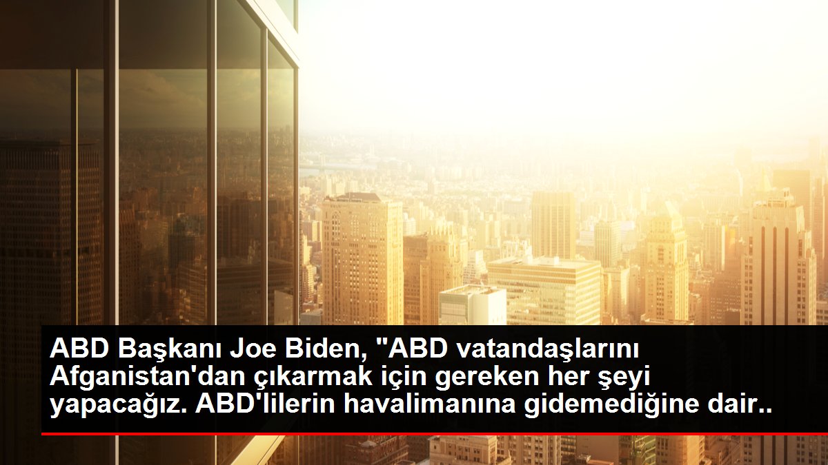 ABD Lideri Joe Biden, "ABD vatandaşlarını Afganistan'dan çıkarmak için gereken her şeyi yapacağız. ABD'lilerin havalimanına gidemediğine dair bir...