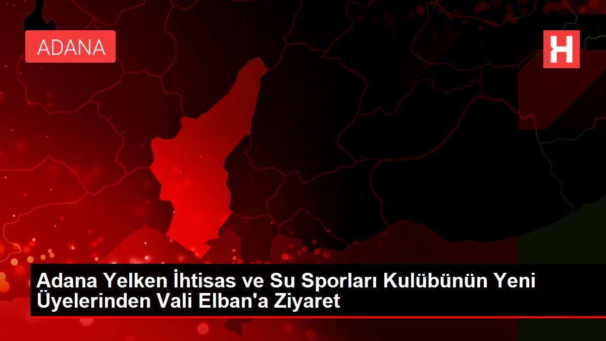 Adana Yelken İhtisas ve Su Sporları Kulübünün Yeni Üyelerinden Vali Elban'a Ziyaret