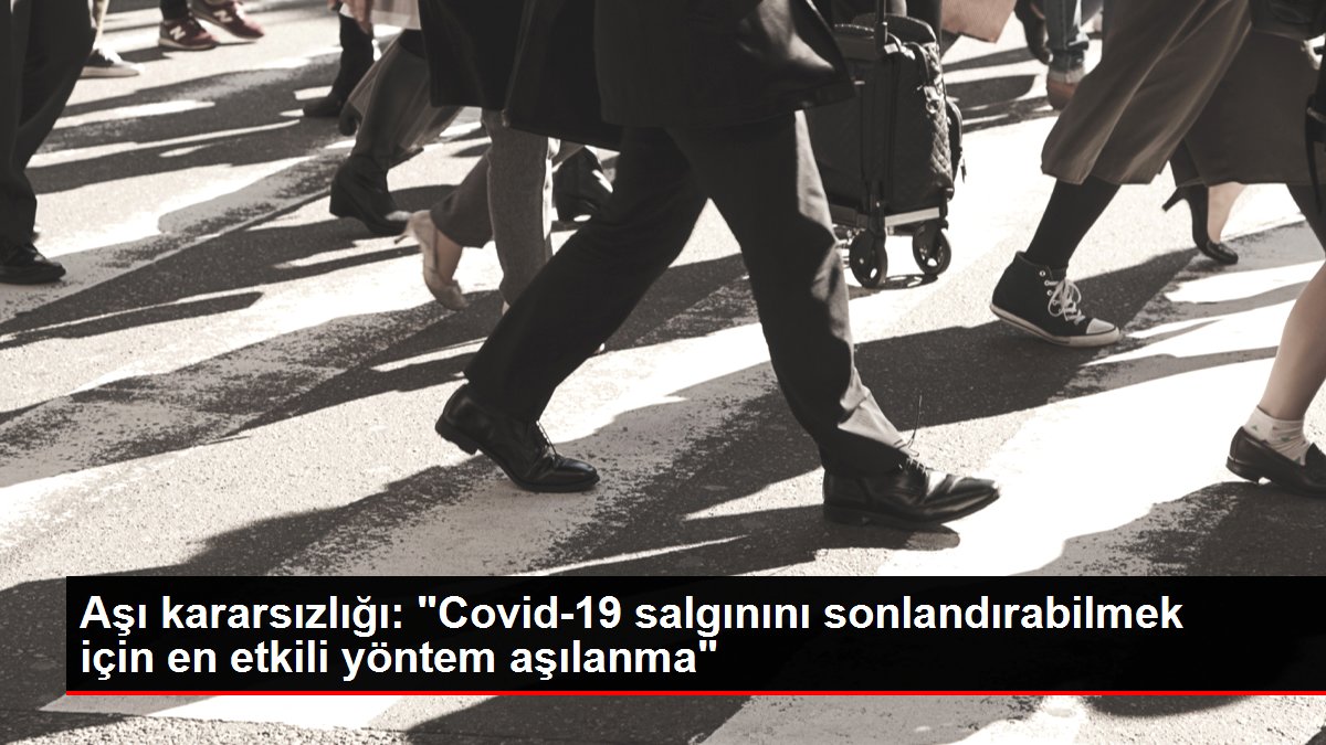 Aşı kararsızlığı: "Covid-19 salgınını sonlandırabilmek için en tesirli yol aşılanma"