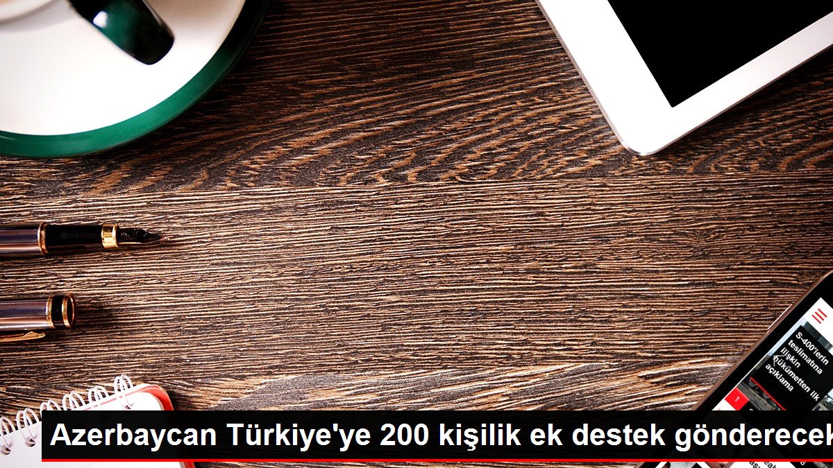 Azerbaycan Türkiye'ye 200 kişilik ek takviye gönderecek