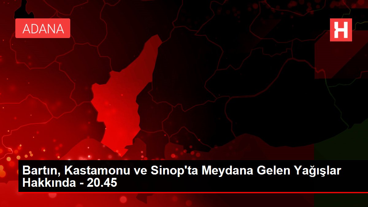 Bartın, Kastamonu ve Sinop'ta Meydana Gelen Yağışlar Hakkında - 20.45