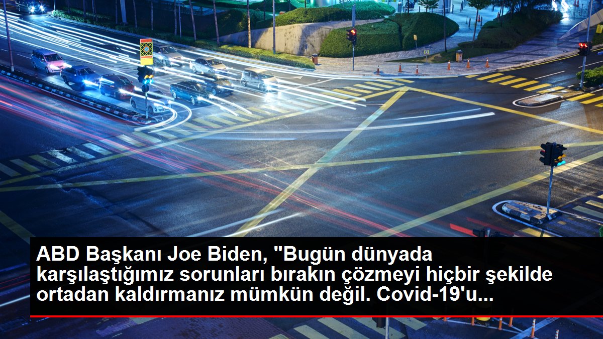 ABD Lideri Joe Biden, "Bugün dünyada karşılaştığımız sıkıntıları bırakın çözmeyi hiçbir formda ortadan kaldırmanız mümkün değil. Covid-19'u...