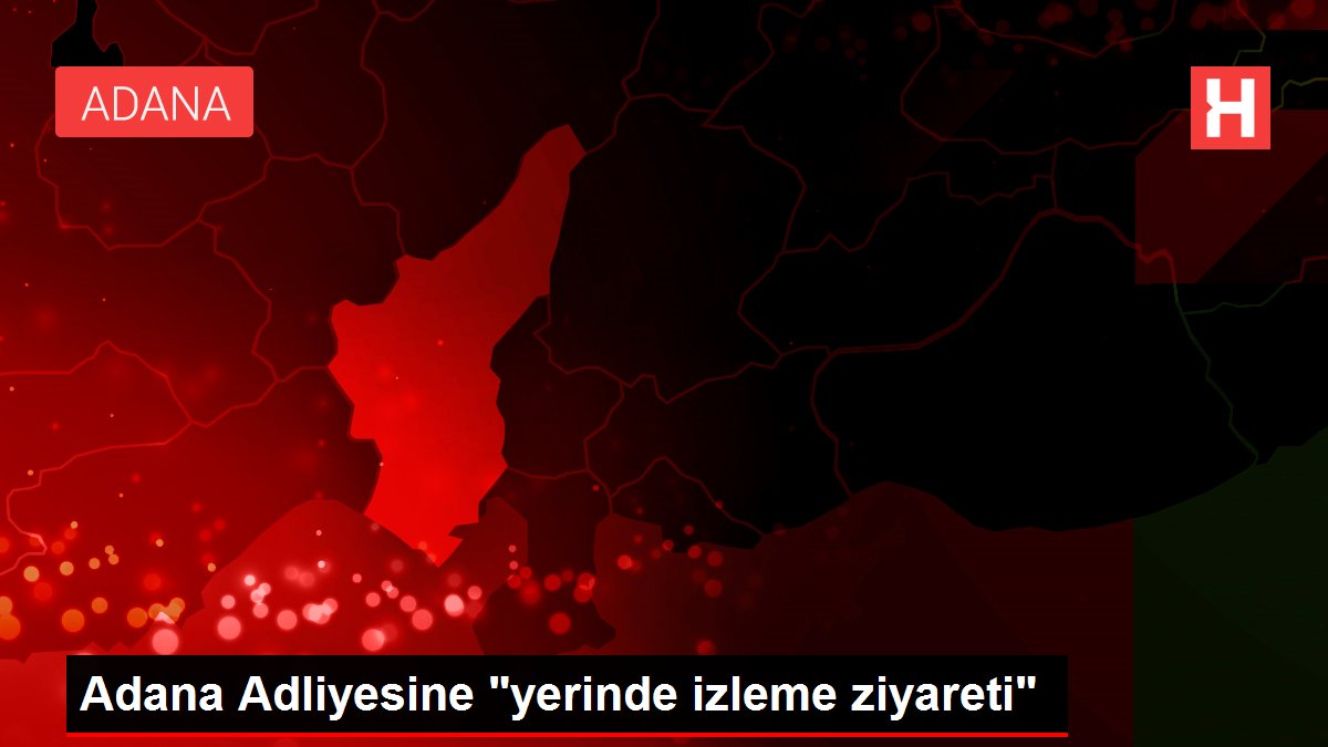 Adana Adliyesine "yerinde izleme ziyareti"