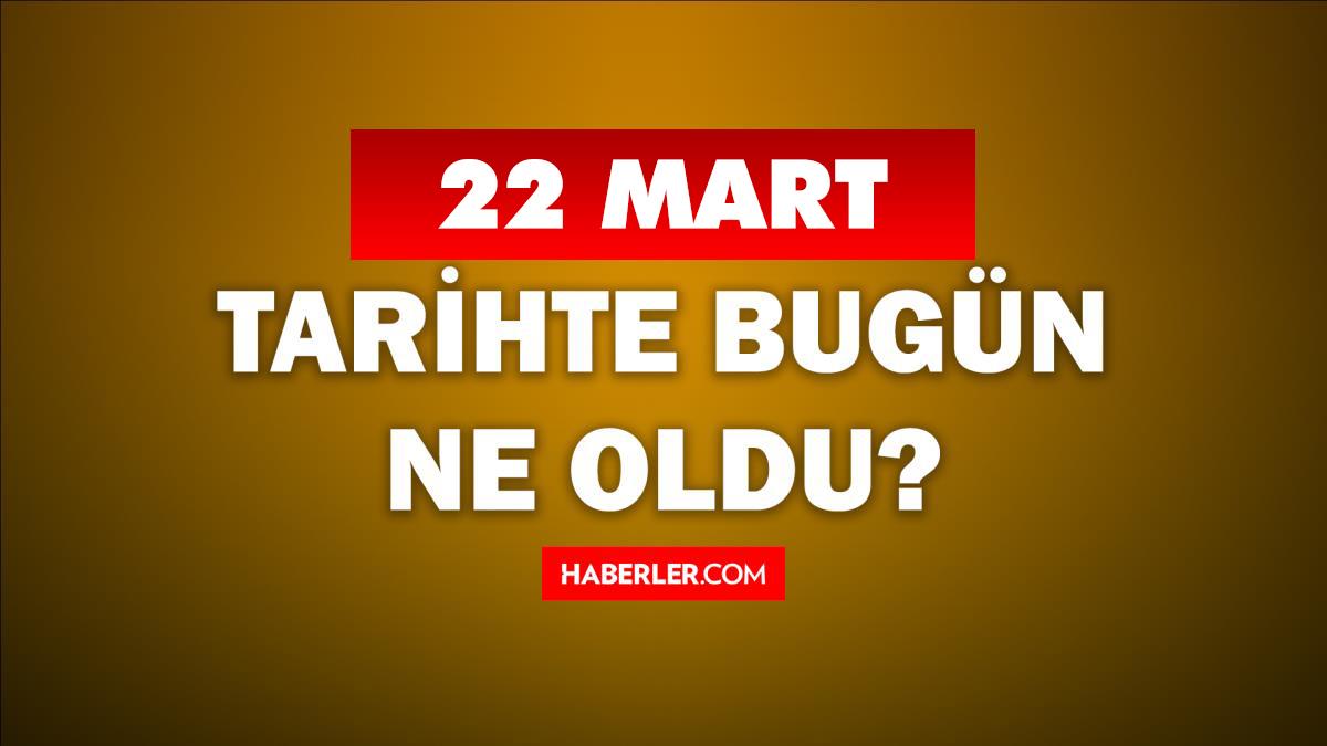 22 Mart Tarihte Bugün Ne Oldu? 22 Mart ne günü? 22 Mart'ta doğan ünlüler! 22 Mart'ta ne oldu?