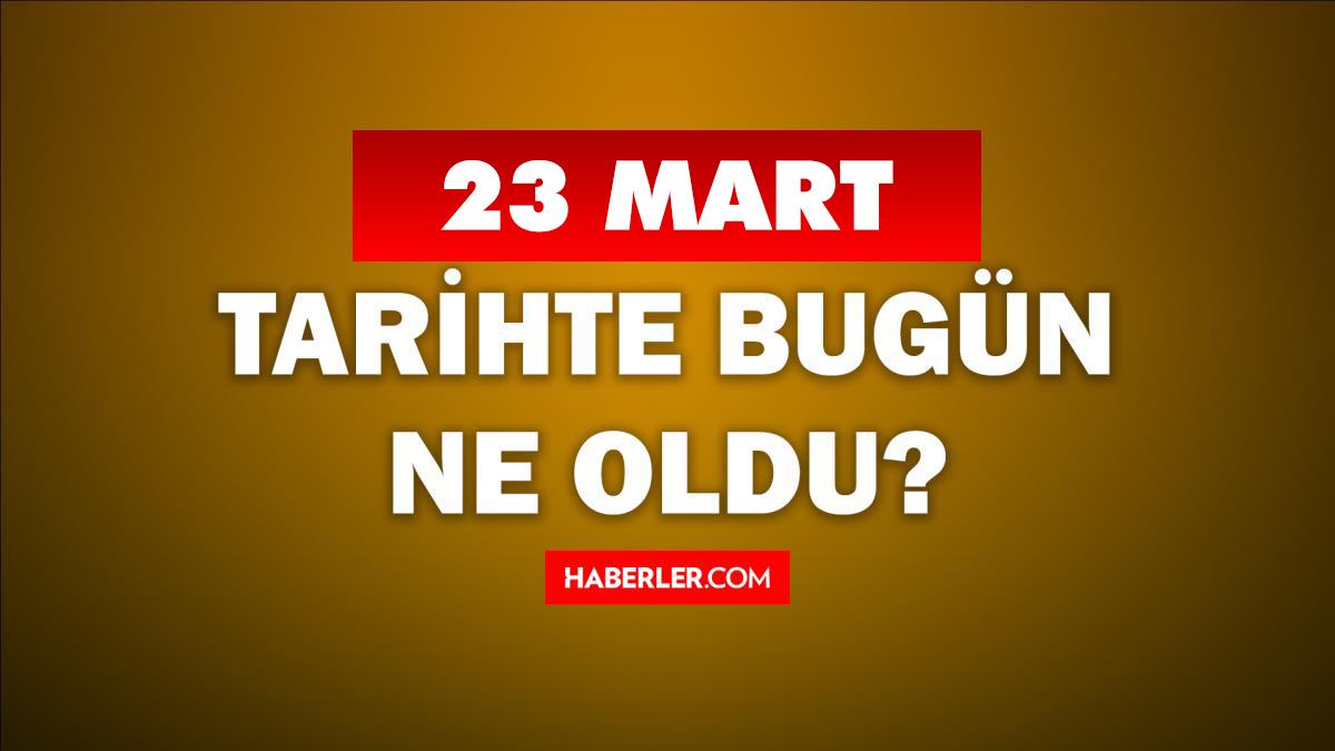 23 Mart Tarihte Bugün ne odu? 23 Mart ne günü? 23 Mart'ta doğan ünlüler! 23 Mart'ta ne oldu?