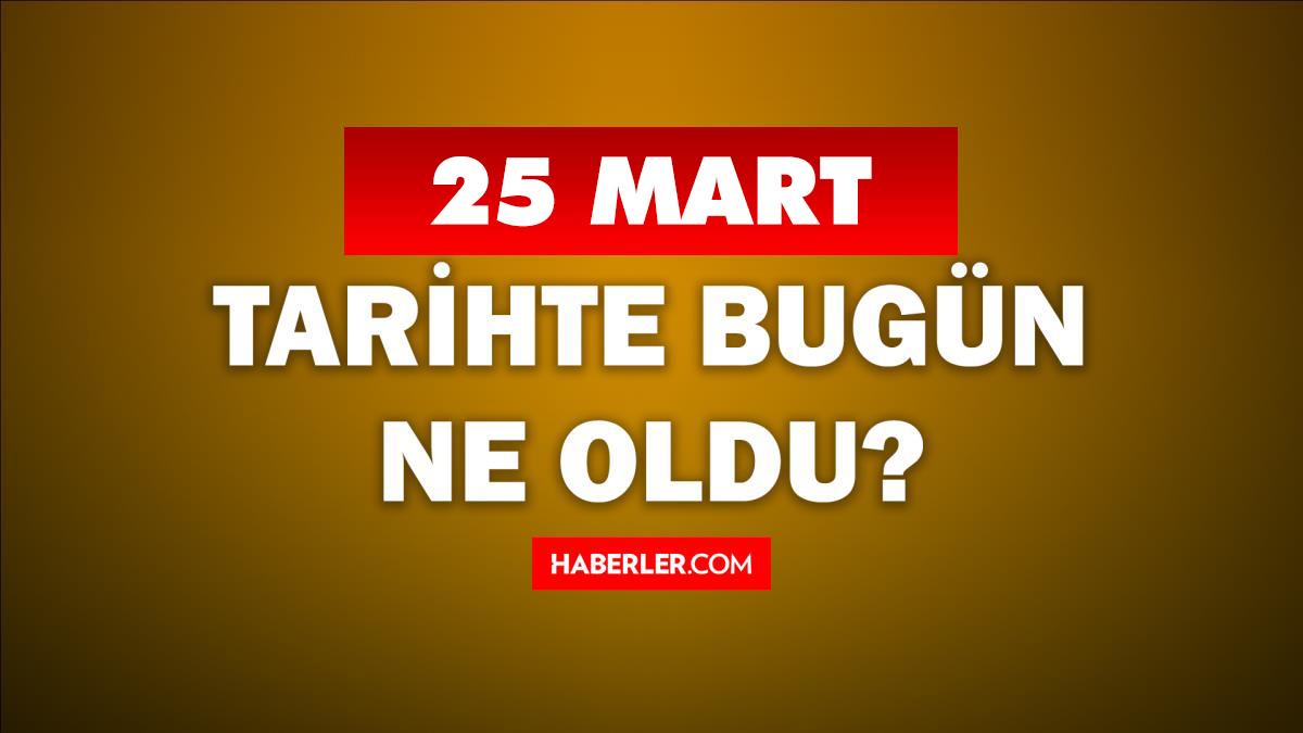 25 Mart Tarihte Bugün ne odu? 25 Mart'ta ne oldu? 25 Mart ne günü? 25 Mart'ta doğan ünlüler!