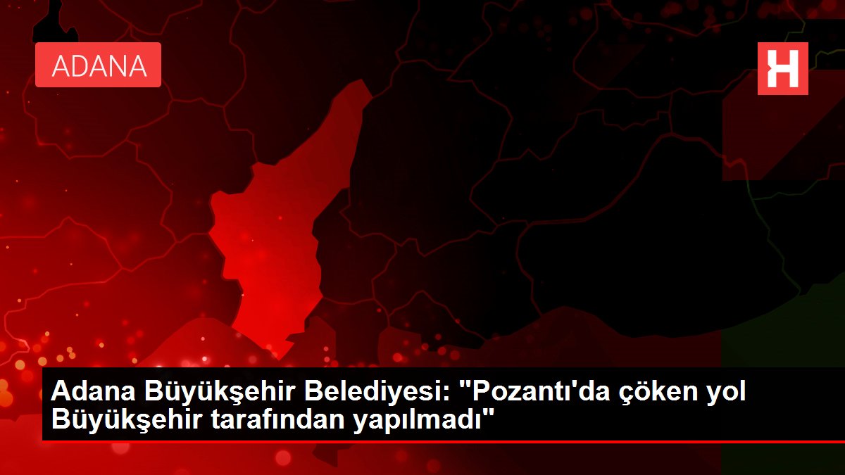 Adana Büyükşehir Belediyesi: "Pozantı'da çöken yol Büyükşehir tarafından yapılmadı"