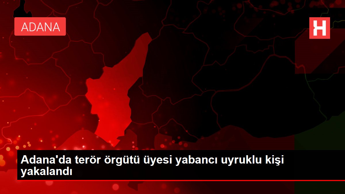 Adana'da terör örgütü üyesi yabancı asıllı kişi yakalandı