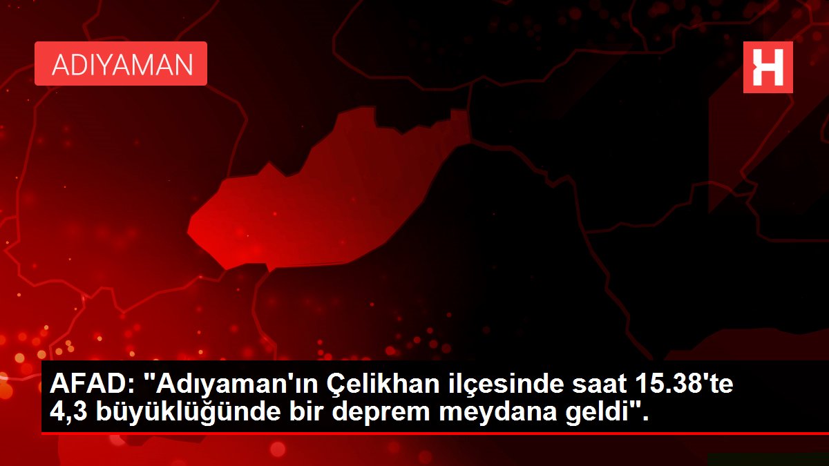 AFAD: "Adıyaman'ın Çelikhan ilçesinde saat 15.38'te 4,3 büyüklüğünde bir sarsıntı meydana geldi".