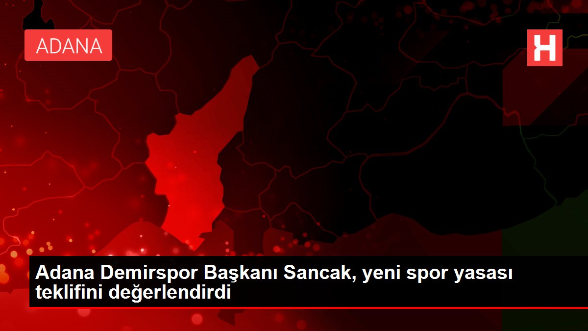 Adana Demirspor Lideri Sancak, yeni spor yasası teklifini kıymetlendirdi