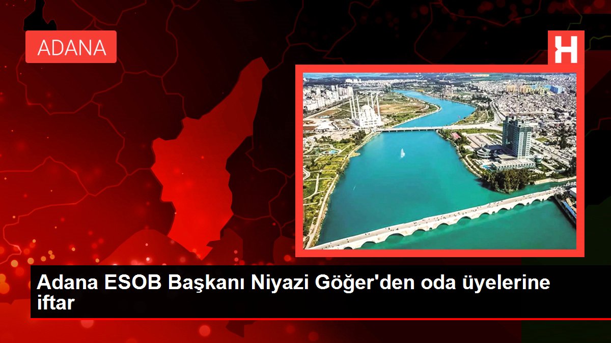 Adana ESOB Lideri Niyazi Göğer'den oda üyelerine iftar