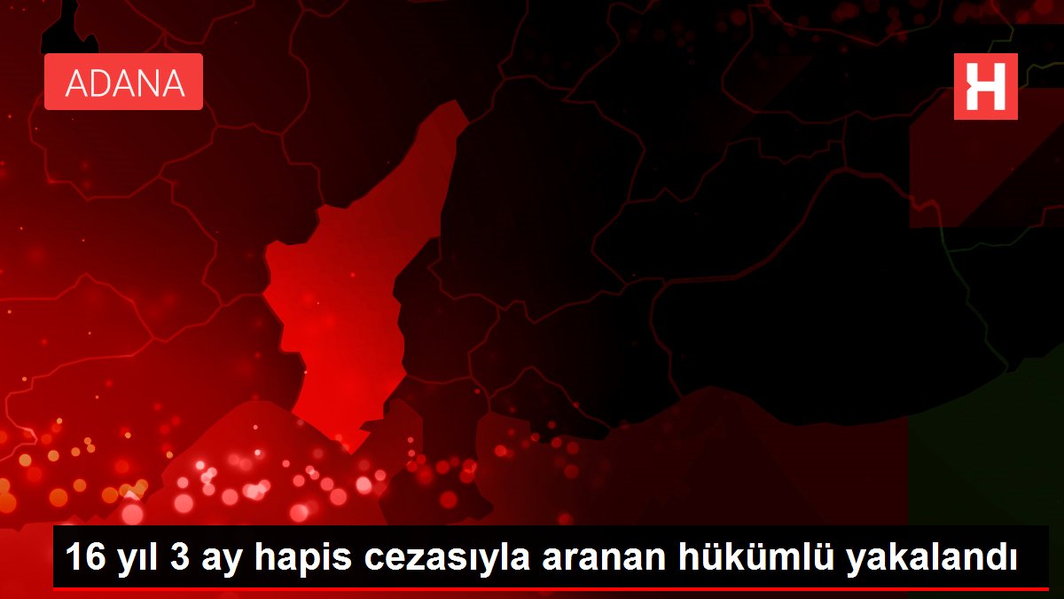 Adana'da 16 yıl 3 ay mahpus cezasıyla aranan hükümlü yakalandı