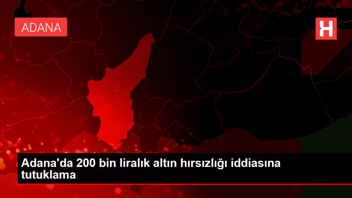 Adana'da 200 bin liralık altın hırsızlığı argümanına tutuklama