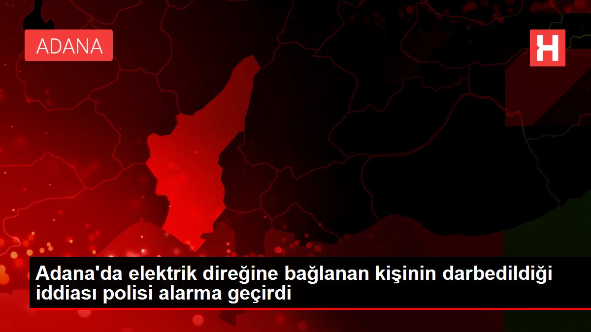 Adana'da elektrik direğine bağlanan kişinin darbedildiği argümanı polisi alarma geçirdi