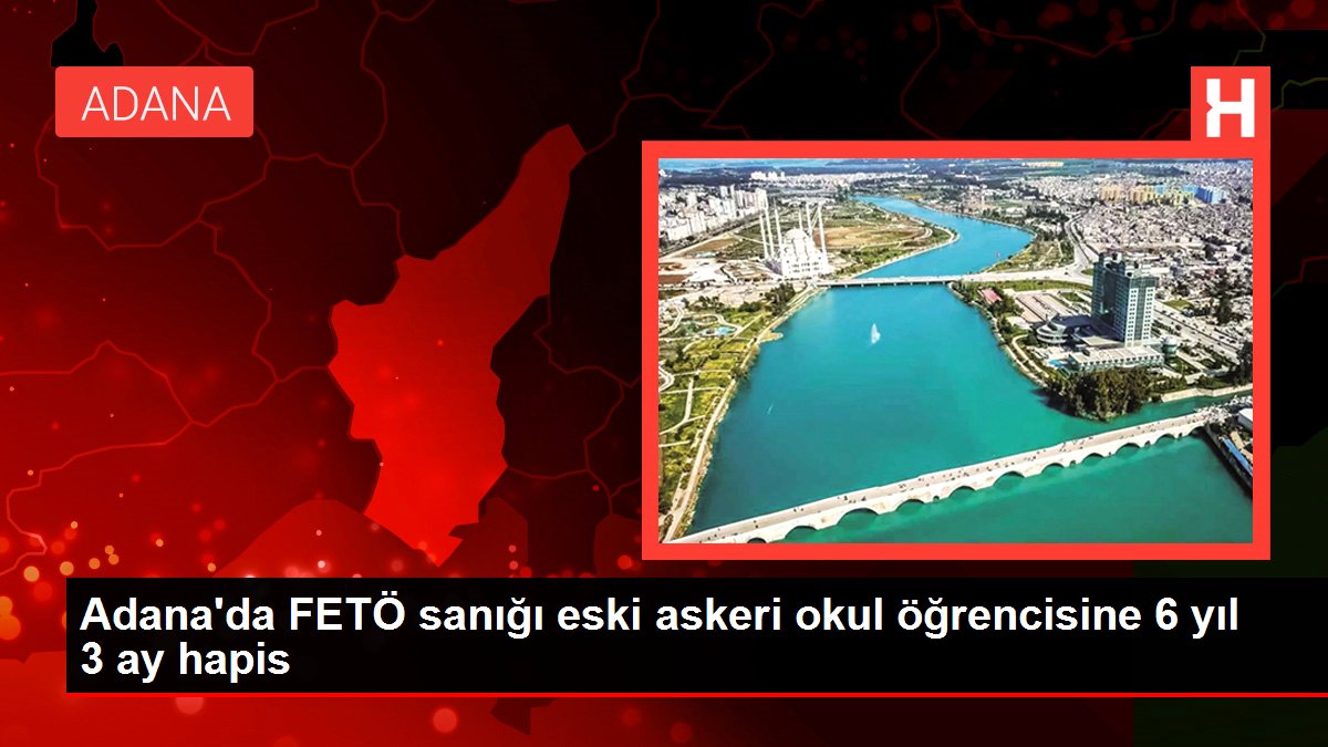 Adana'da FETÖ sanığı eski askeri okul öğrencisine 6 yıl 3 ay mahpus