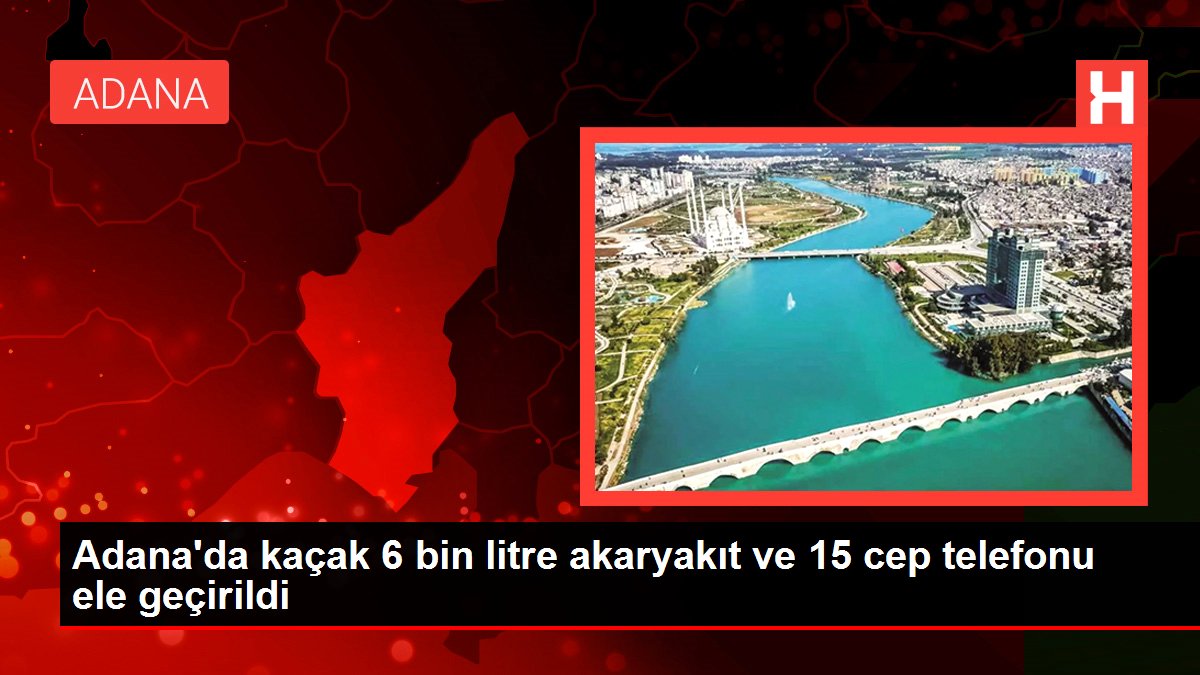 Adana'da kaçak 6 bin litre akaryakıt ve 15 cep telefonu ele geçirildi