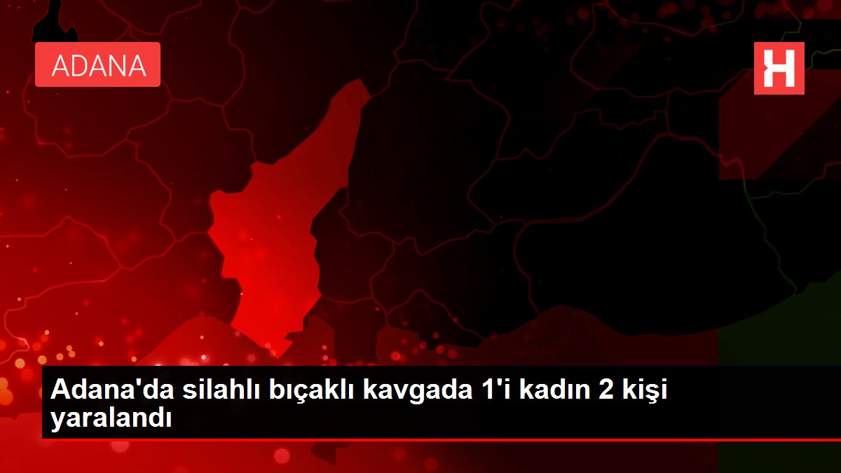 Adana'da silahlı bıçaklı hengamede 1'i bayan 2 kişi yaralandı