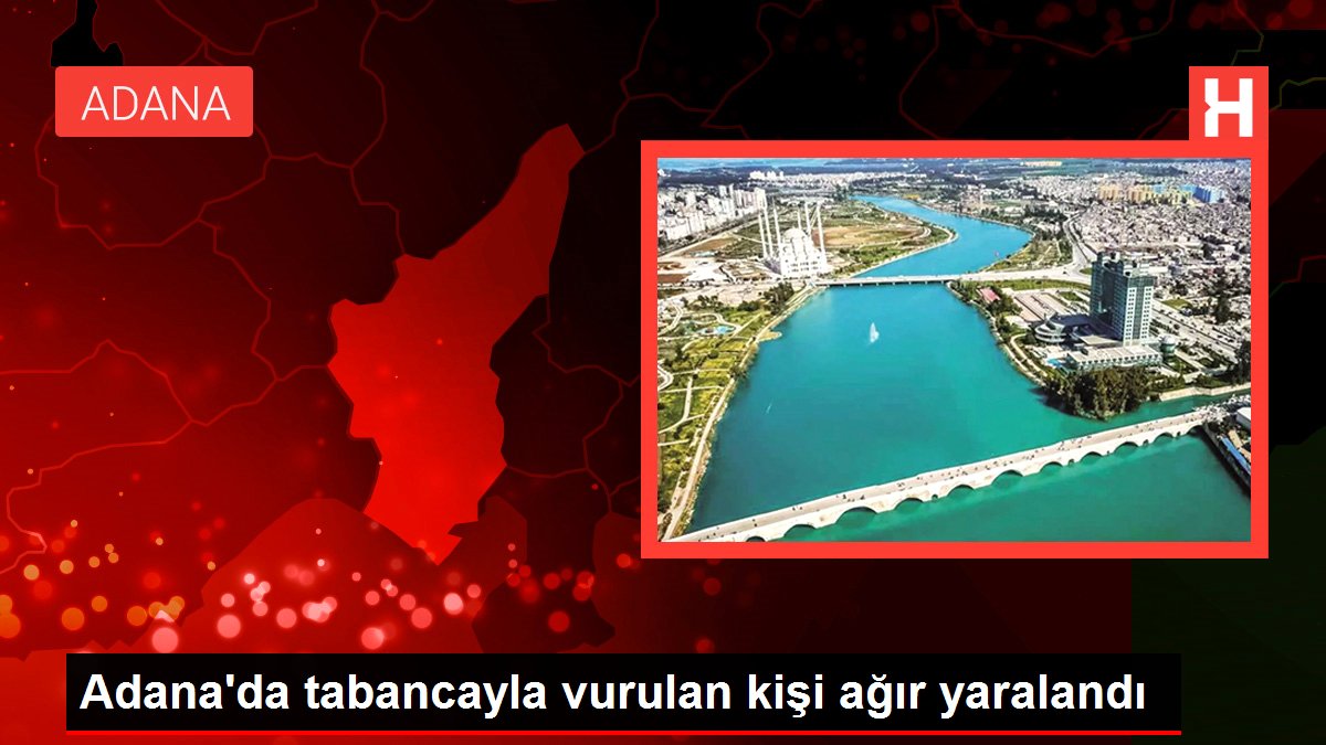 Adana'da tabancayla vurulan kişi ağır yaralandı