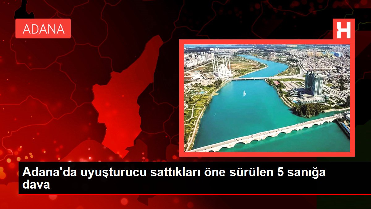 Adana'da uyuşturucu sattıkları öne sürülen 5 sanığa dava