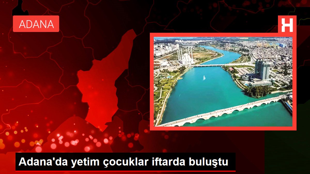 Adana'da yetim çocuklar iftarda buluştu