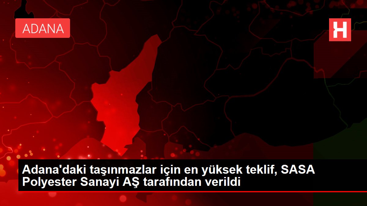 Adana'daki taşınmazlar için en yüksek teklif, SASA Polyester Sanayi AŞ tarafından verildi