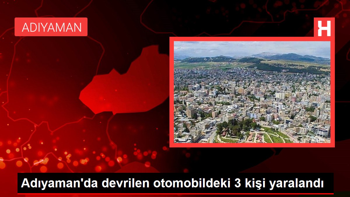 Adıyaman'da devrilen arabadaki 3 kişi yaralandı