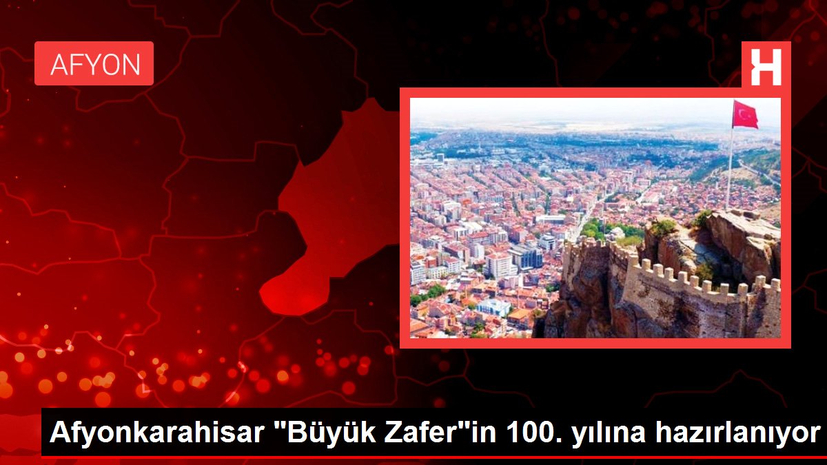 Afyonkarahisar "Büyük Zafer"in 100. yılına hazırlanıyor