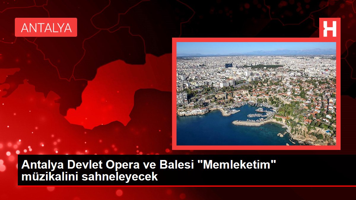 Antalya Devlet Opera ve Balesi "Memleketim" müzikalini sahneleyecek