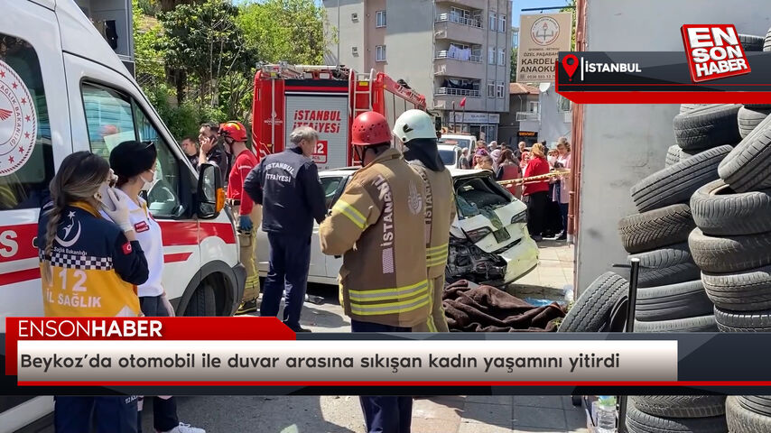 Beykoz’da otomobil ile duvar arasına sıkışan kadın yaşamını yitirdi