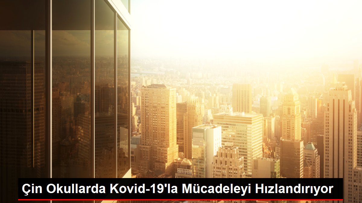 Çin Okullarda Kovid-19'la Çabayı Hızlandırıyor