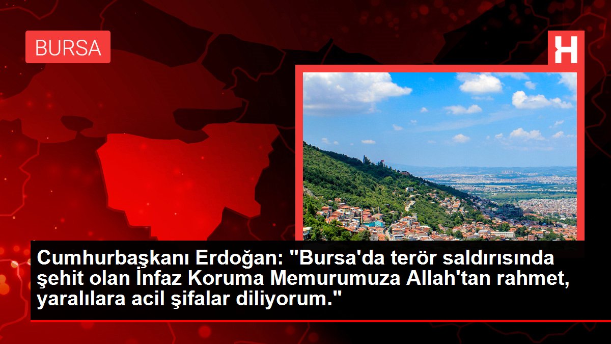 Cumhurbaşkanı Erdoğan: "Bursa'da terör taarruzunda şehit olan İnfaz Müdafaa Memurumuza Allah'tan rahmet, yaralılara acil şifalar diliyorum."