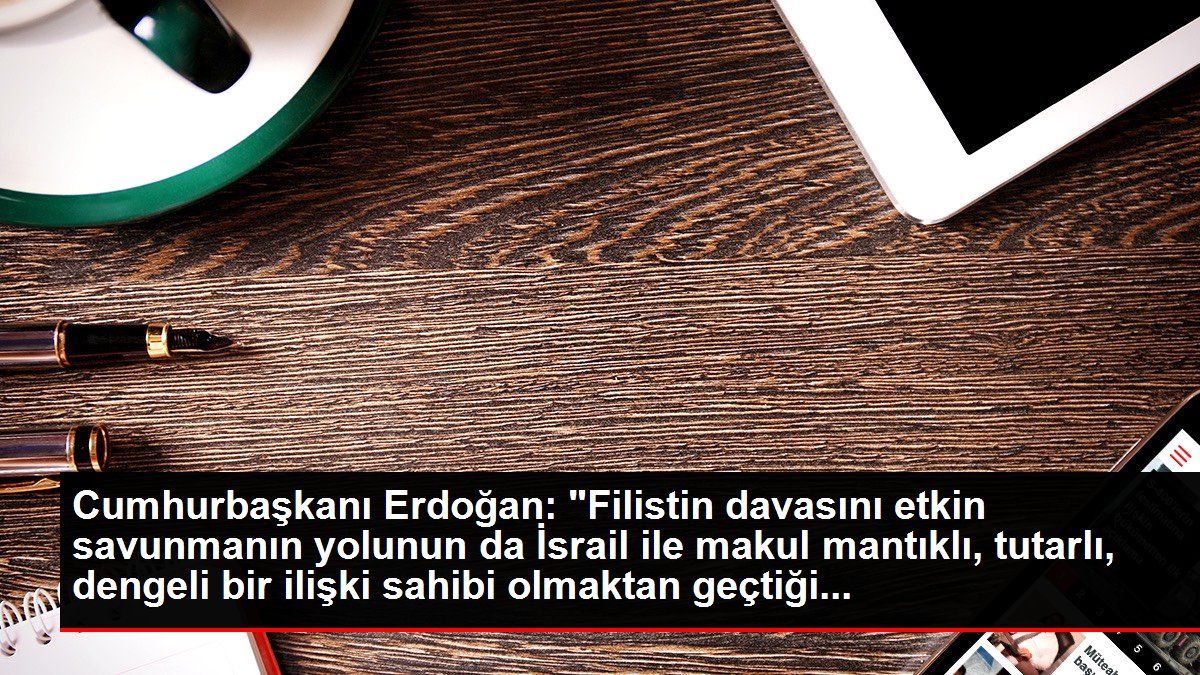 Cumhurbaşkanı Erdoğan: "Filistin davasını aktif savunmanın yolunun da İsrail ile makul mantıklı, dengeli, istikrarlı bir bağlantı sahibi olmaktan geçtiği...