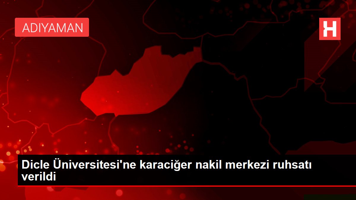 Dicle Üniversitesi'ne karaciğer nakil merkezi ruhsatı verildi