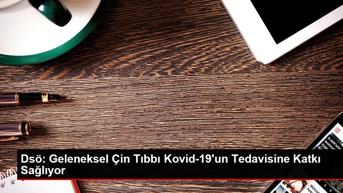 Dsö: Klasik Çin Tıbbı Kovid-19'un Tedavisine Katkı Sağlıyor