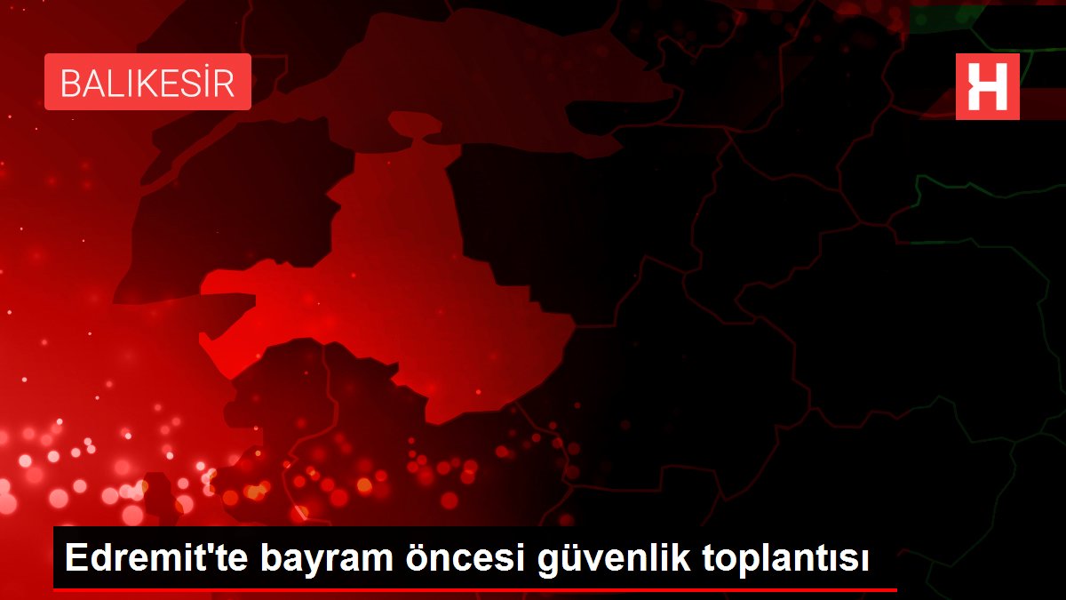 Edremit'te bayram öncesi güvenlik toplantısı