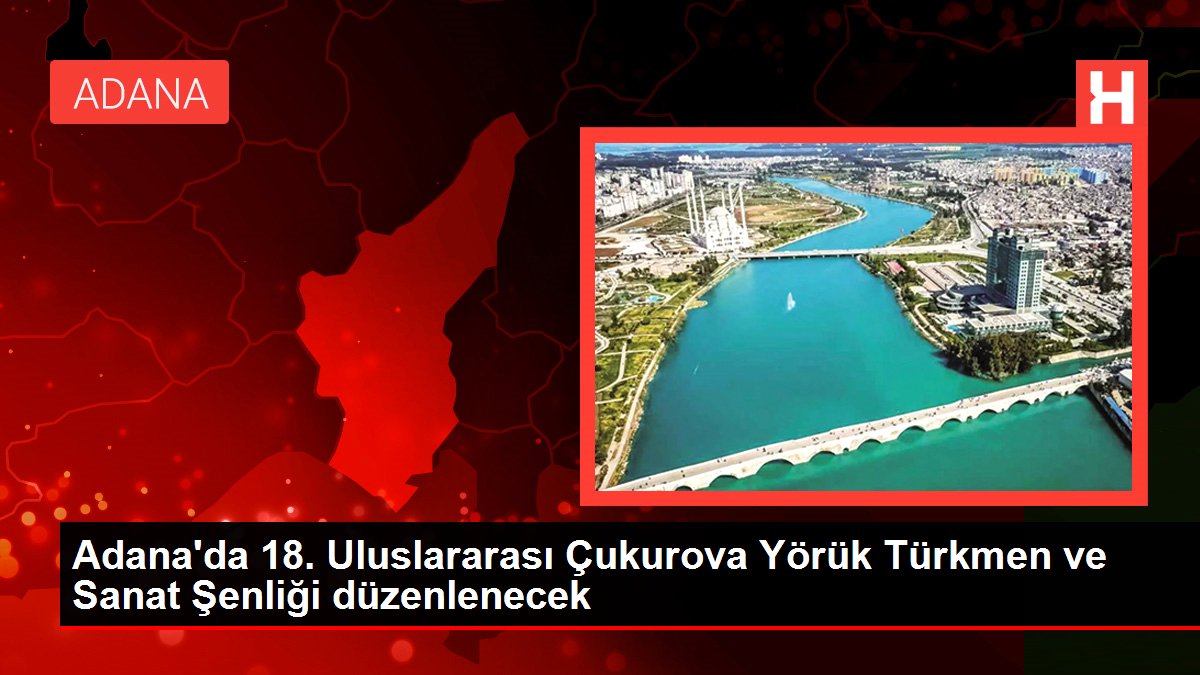 Adana'da 18. Milletlerarası Çukurova Yörük Türkmen ve Sanat Şenliği düzenlenecek