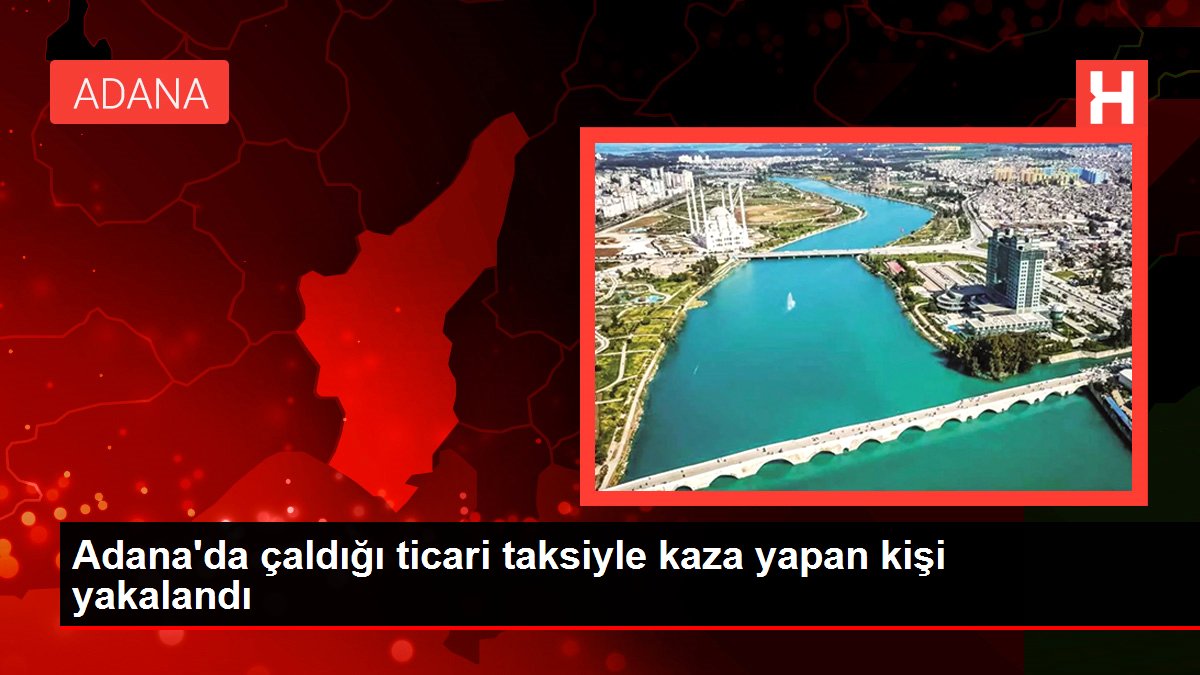 Adana'da çaldığı ticari taksiyle kaza yapan kişi yakalandı