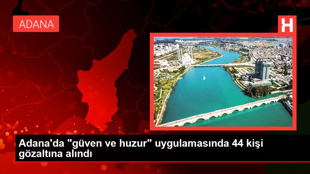 Adana'da "güven ve huzur" uygulamasında 44 kişi gözaltına alındı