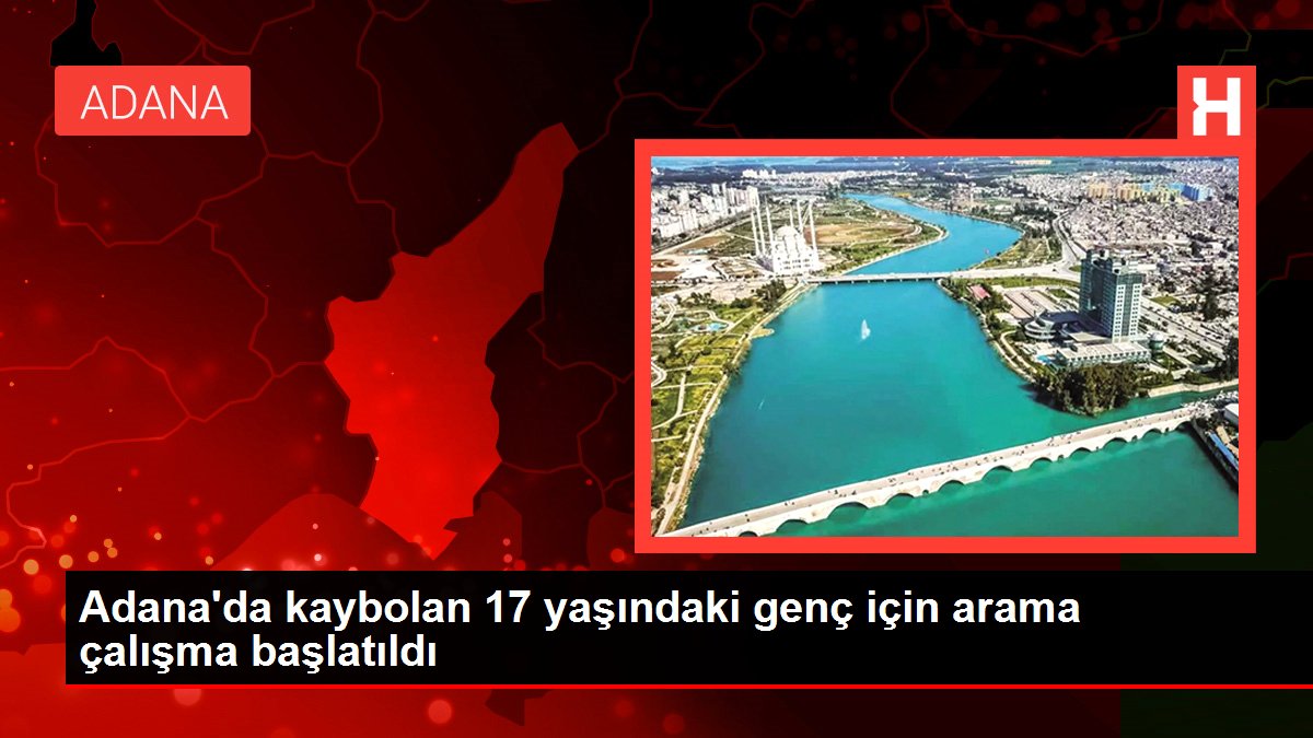 Adana'da kaybolan 17 yaşındaki genç için arama çalışma başlatıldı