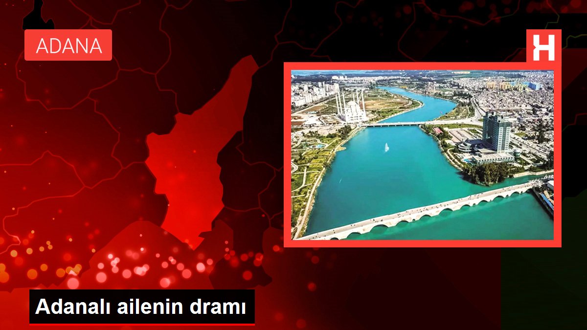 Adanalı ailenin dramı