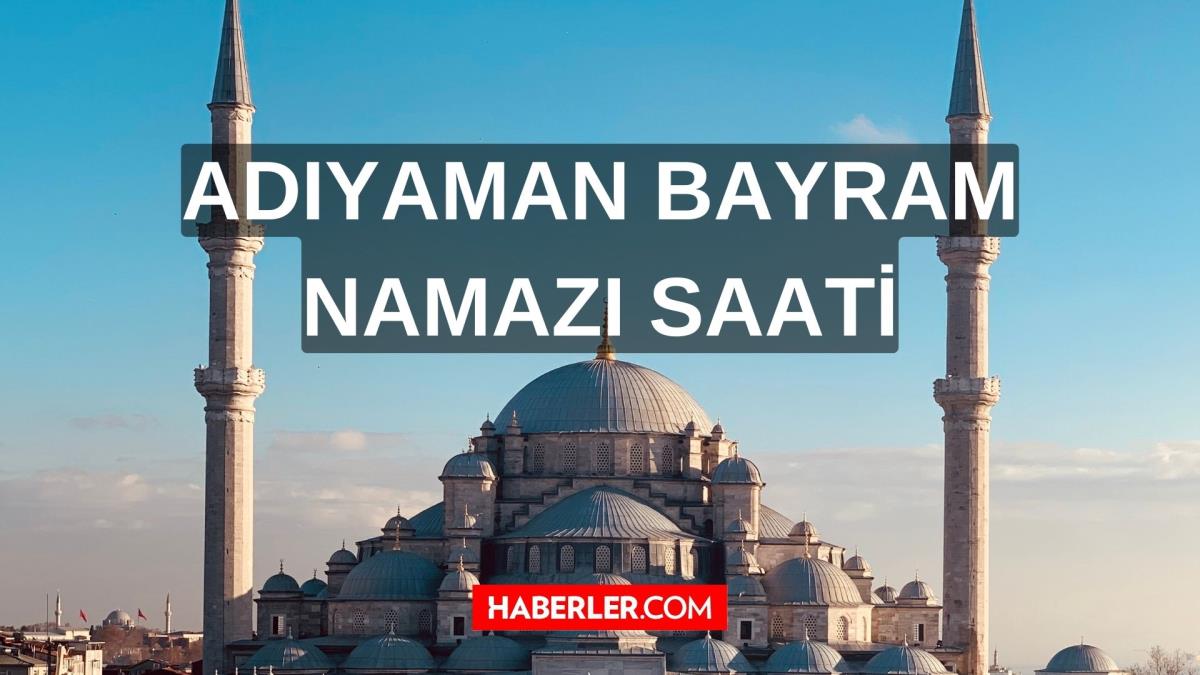 Adıyaman bayram namazı saat kaçta? Adıyaman'da bayram namazı saat kaçta kılınacak?