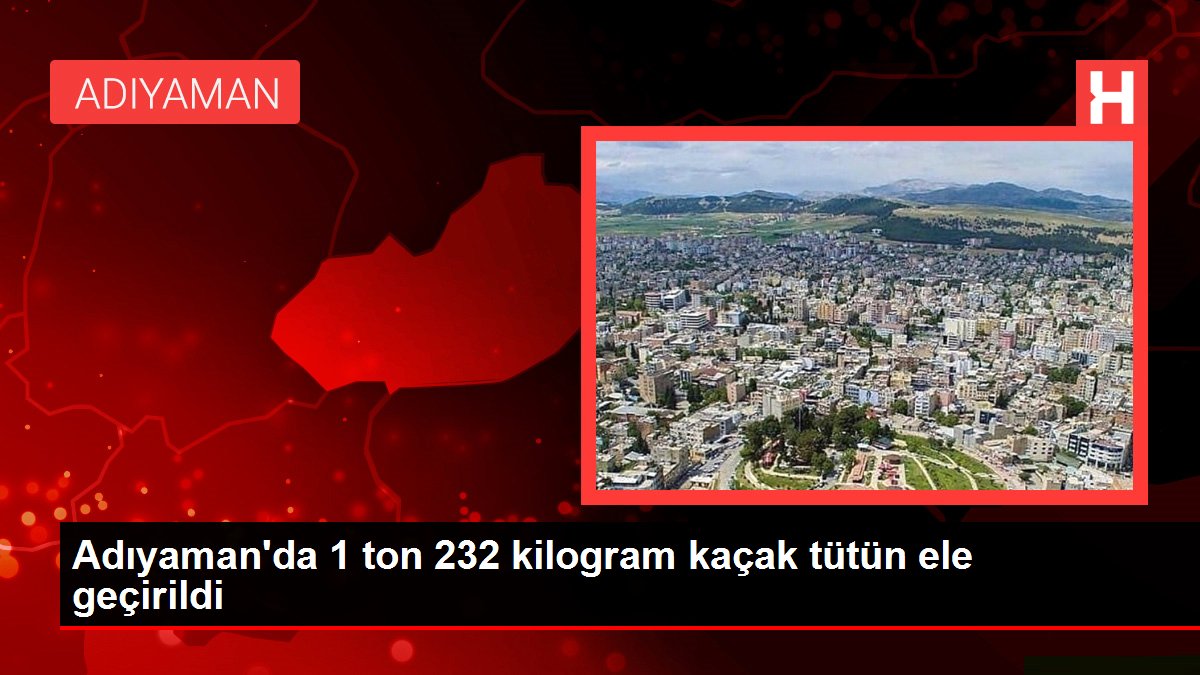 Adıyaman'da 1 ton 232 kilogram kaçak tütün ele geçirildi