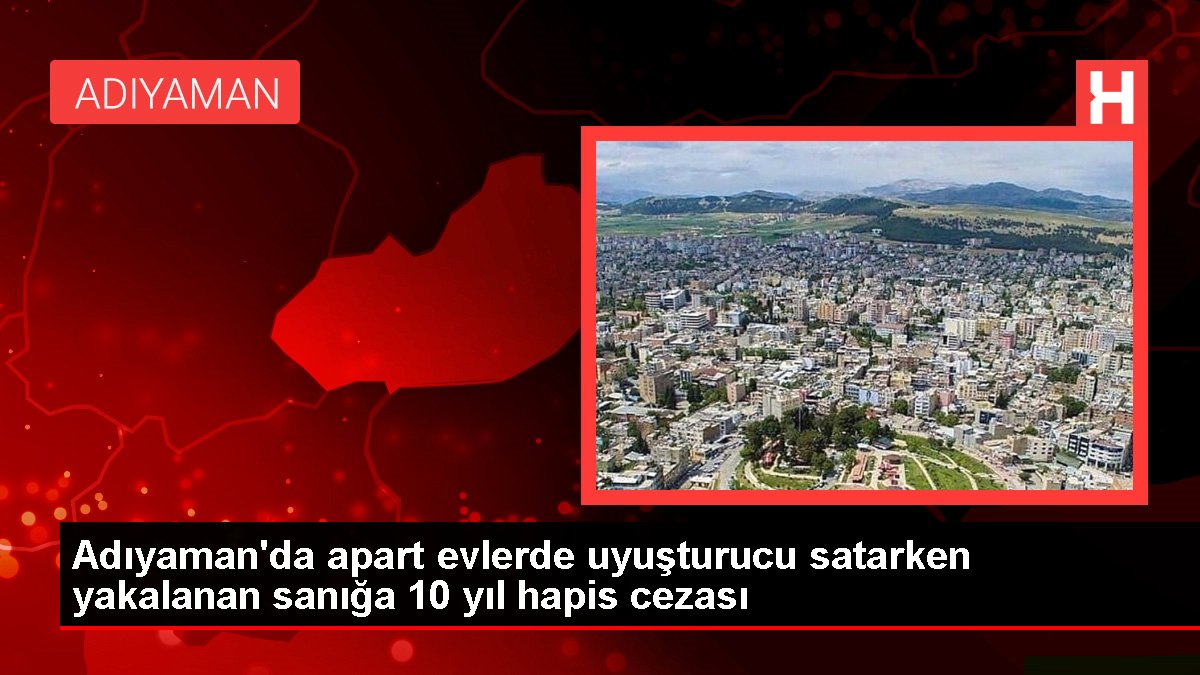 Adıyaman'da apart meskenlerde uyuşturucu satarken yakalanan sanığa 10 yıl mahpus cezası