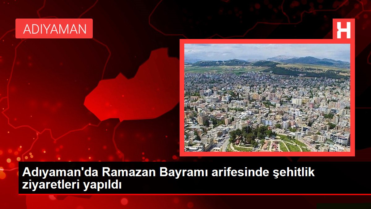 Adıyaman'da Ramazan Bayramı arifesinde şehitlik ziyaretleri yapıldı