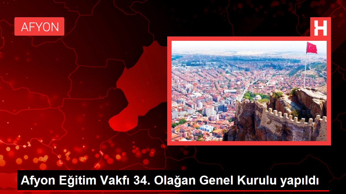 Afyon Eğitim Vakfı 34. Olağan Genel Heyeti yapıldı