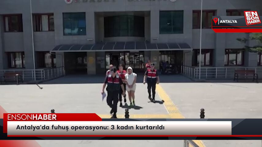 Antalya'da fuhuş operasyonu: 3 kadın kurtarıldı