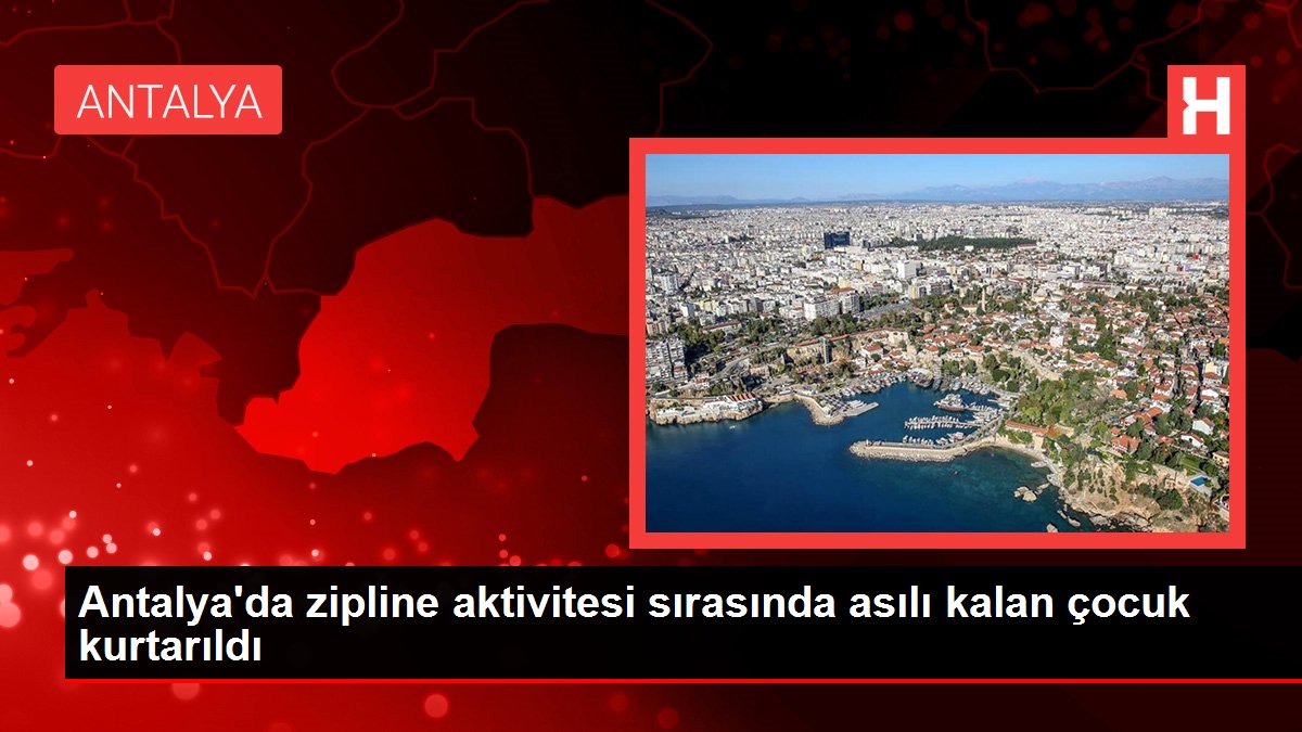 Antalya'da zipline aktivitesi sırasında asılı kalan çocuk kurtarıldı