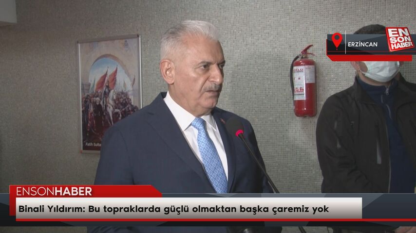 Binali Yıldırım: Bu topraklarda güçlü olmaktan başka çaremiz yok