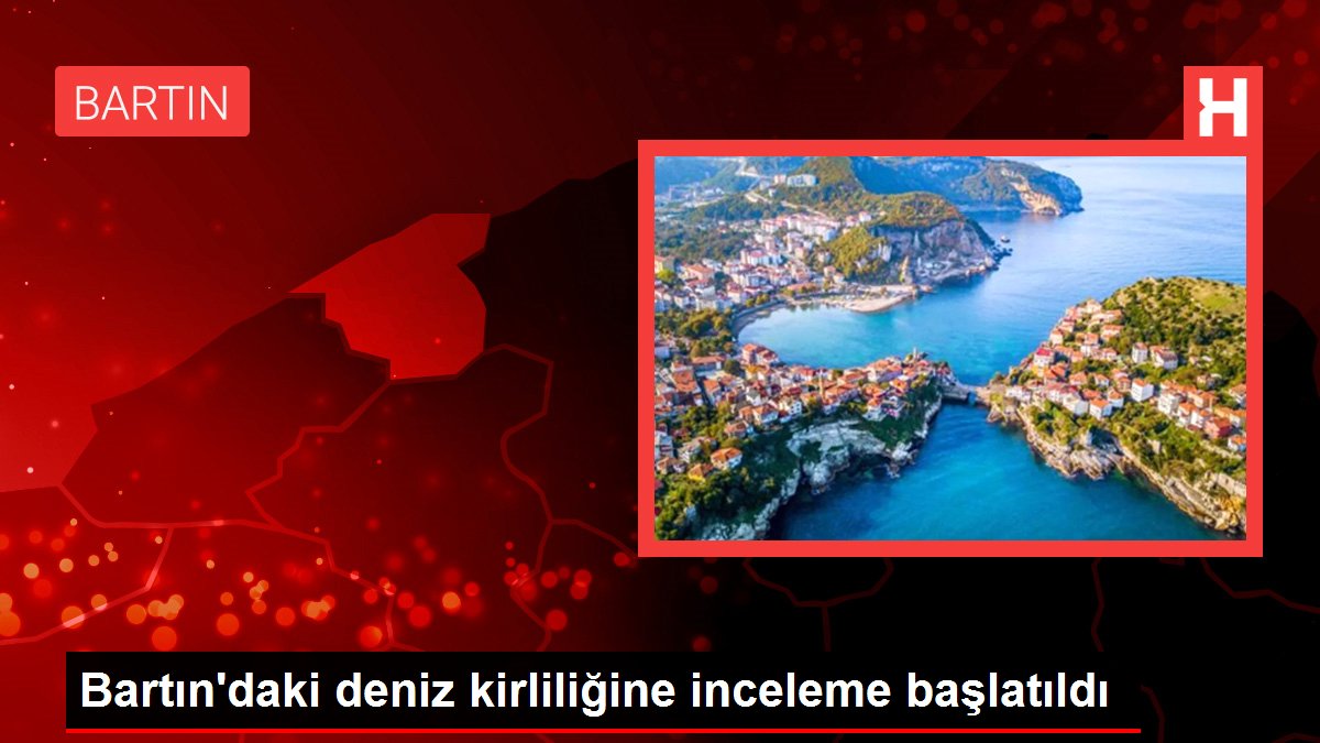 Bartın'daki deniz kirliliğine inceleme başlatıldı